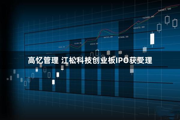高忆管理 江松科技创业板IPO获受理