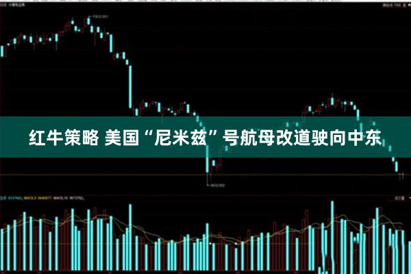 红牛策略 美国“尼米兹”号航母改道驶向中东
