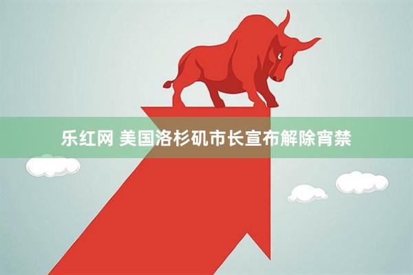 乐红网 美国洛杉矶市长宣布解除宵禁