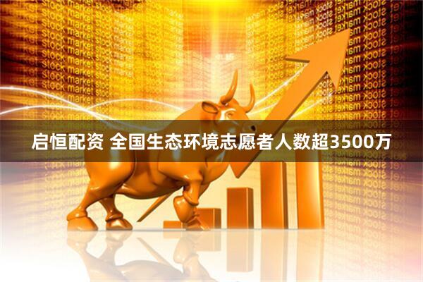启恒配资 全国生态环境志愿者人数超3500万