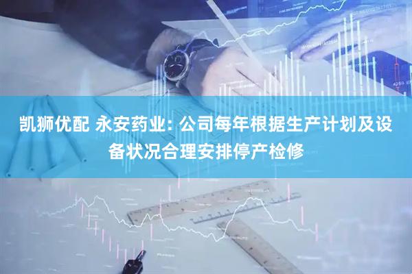 凯狮优配 永安药业: 公司每年根据生产计划及设备状况合理安排停产检修