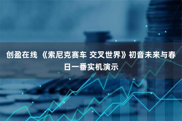 创盈在线 《索尼克赛车 交叉世界》初音未来与春日一番实机演示