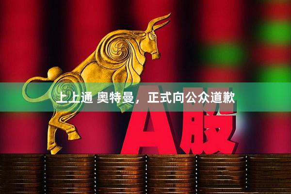 上上通 奥特曼，正式向公众道歉